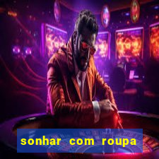 sonhar com roupa íntima feminina jogo do bicho