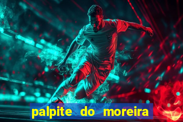 palpite do moreira de hoje