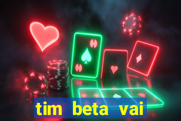 tim beta vai acabar 2024