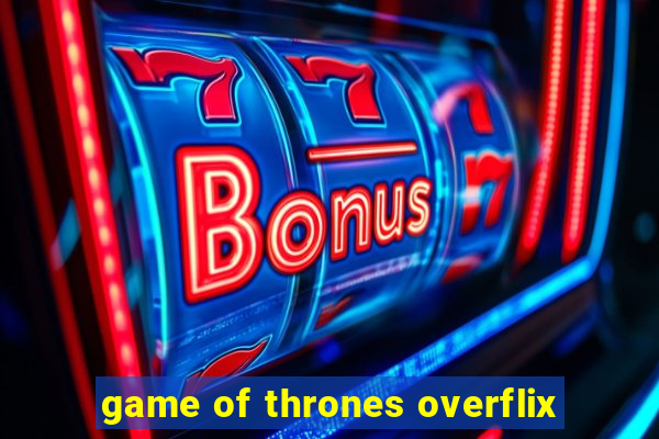 game of thrones overflix