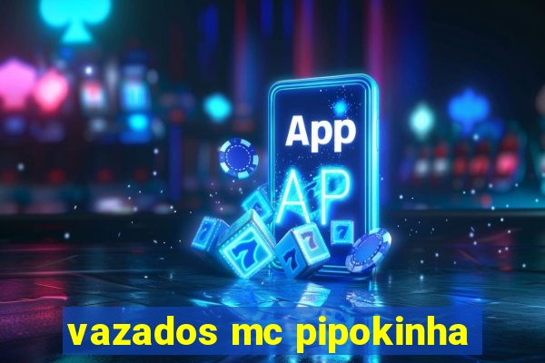 vazados mc pipokinha