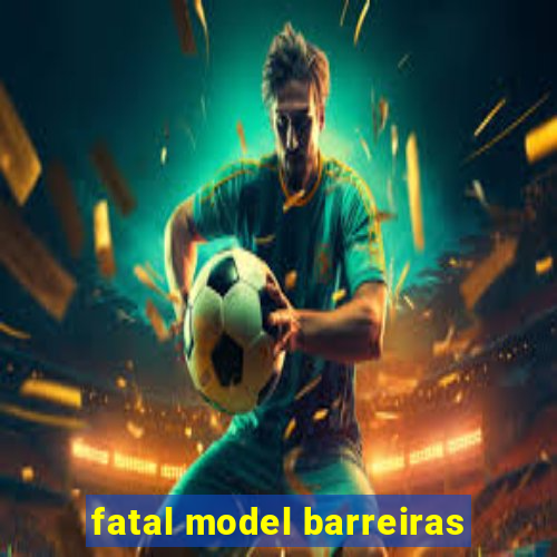 fatal model barreiras