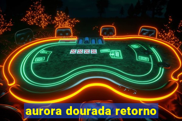 aurora dourada retorno