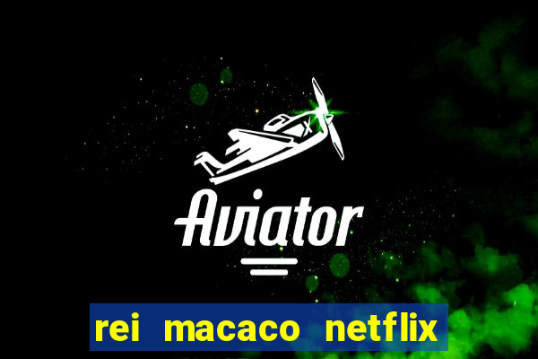 rei macaco netflix 3 temporada