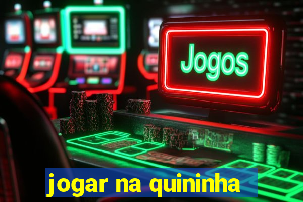 jogar na quininha