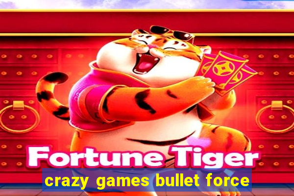 crazy games bullet force