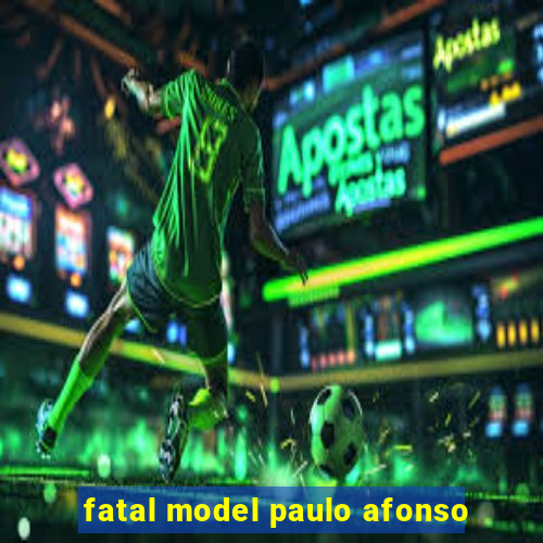 fatal model paulo afonso