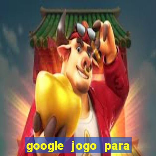 google jogo para ganhar dinheiro