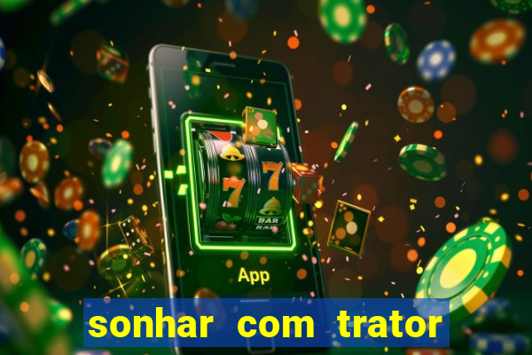 sonhar com trator que bicho jogar