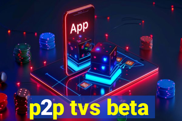 p2p tvs beta