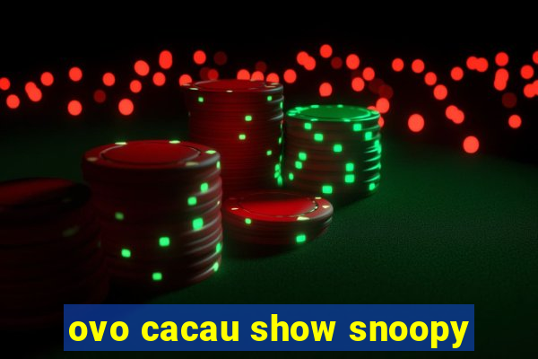 ovo cacau show snoopy