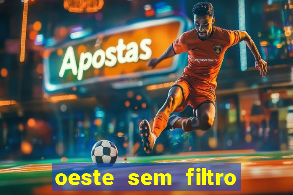 oeste sem filtro hoje ao vivo