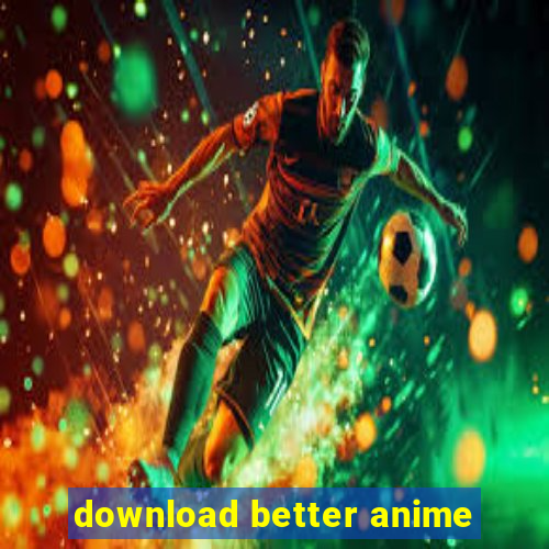 download better anime