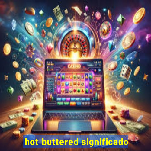 hot buttered significado