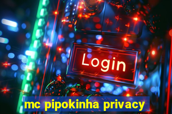 mc pipokinha privacy