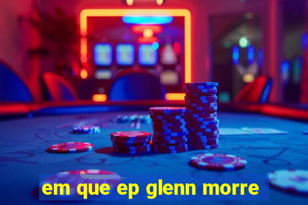 em que ep glenn morre