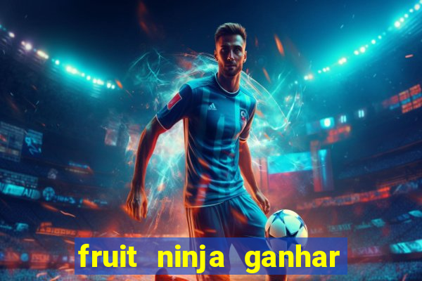 fruit ninja ganhar dinheiro sem depositar