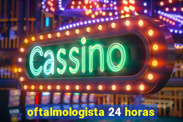 oftalmologista 24 horas