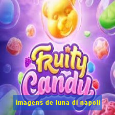 imagens de luna di napoli