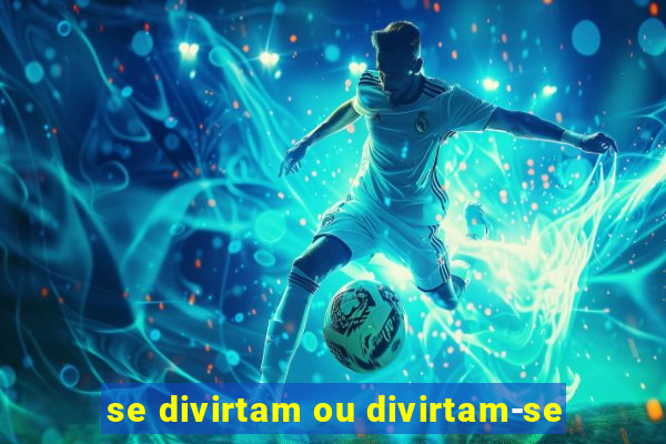 se divirtam ou divirtam-se