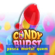 pesca mortal quem morreu pesca mortal todd morreu