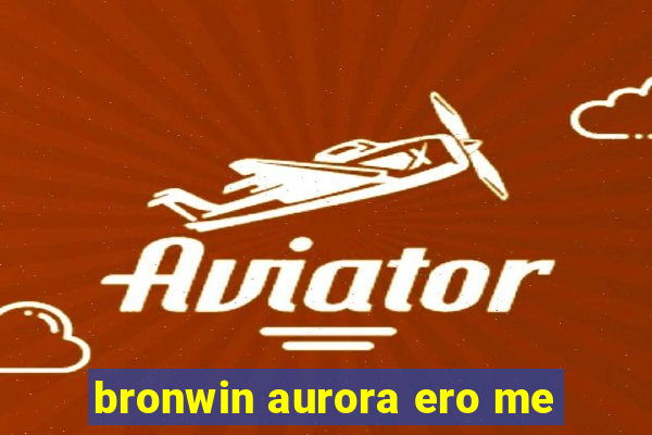 bronwin aurora ero me