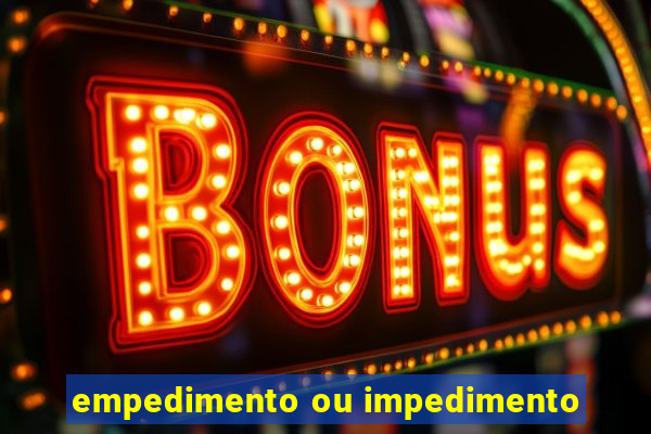 empedimento ou impedimento