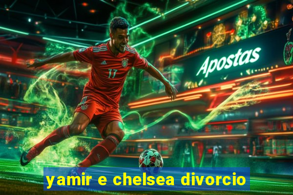 yamir e chelsea divorcio